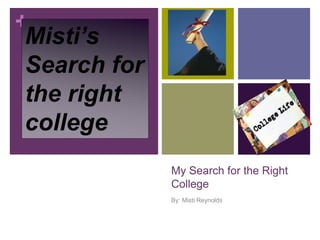 +
My Search for the Right
College
By: Misti Reynolds
Misti’s
Search for
the right
college
 