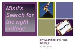 My Search for the Right College By: Misti Reynolds Misti’s Search for the right college 
