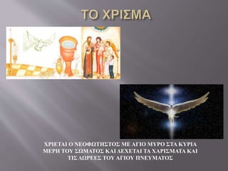 ΧΡΙΕΤΑΙ Ο ΝΕΟΦΩΤΗΣΤΟΣ ΜΕ ΑΓΙΟ ΜΥΡΟ ΣΤΑ ΚΥΡΙΑ
ΜΕΡΗ ΤΟΥ ΣΩΜΑΤΟΣ ΚΑΙ ΔΕΧΕΤΑΙ ΤΑ ΧΑΡΙΣΜΑΤΑ ΚΑΙ
ΤΙΣ ΔΩΡΕΕΣ ΤΟΥ ΑΓΙΟΥ ΠΝΕΥΜΑΤΟΣ
 