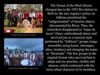 The format of the Misti Sikuris
changed due to the 1952 Revolution in
Bolivia: the new regime’s policy on
folklore priorit...