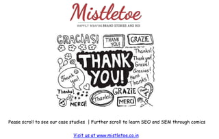 Pease scroll to see our case studies | Further scroll to learn SEO and SEM through comics
Visit us at www.mistletoe.co.in
 