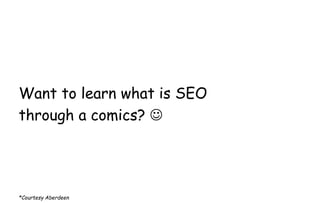 Want to learn what is SEO
through a comics? 
*Courtesy Aberdeen
 