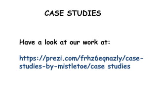 Have a look at our work at:
https://prezi.com/frhz6eqnazly/case-
studies-by-mistletoe/case studies
CASE STUDIES
 