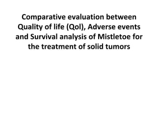 Comparative evaluation between
Quality of life (Qol), Adverse events
and Survival analysis of Mistletoe for
the treatment of solid tumors

 