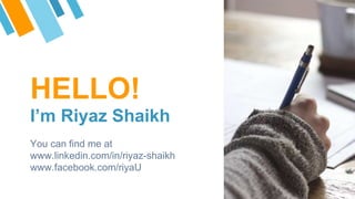 HELLO!
I’m Riyaz Shaikh
You can find me at
www.linkedin.com/in/riyaz-shaikh
www.facebook.com/riyaU
 