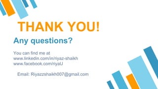 THANK YOU!
Any questions?
You can find me at
www.linkedin.com/in/riyaz-shaikh
www.facebook.com/riyaU
Email: Riyazzshaikh007@gmail.com
 
