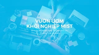 Dành cho startup đã có mặt tại Campuchia, Lào,
Myanmar hoặc Việt Nam
VƯỜN ƯƠM
KHỞI NGHIỆP MIST
 