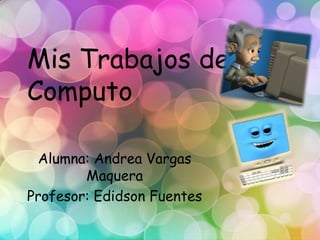 Mis Trabajos de
Computo
Alumna: Andrea Vargas
Maquera
Profesor: Edidson Fuentes

 