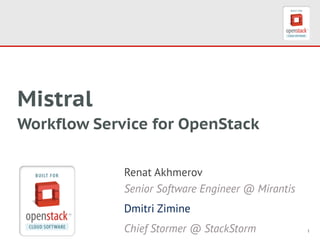 1
Mistral  
Workflow Service for OpenStack
Renat Akhmerov 
Senior Software Engineer @ Mirantis
Dmitri Zimine
Chief Stormer @ StackStorm
 