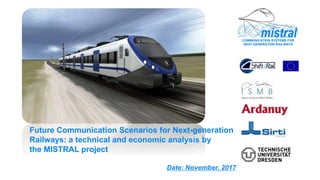 Future Communication Scenarios for Next-generation
Railways: a technical and economic analysis by
the MISTRAL project
Date: November, 2017
 