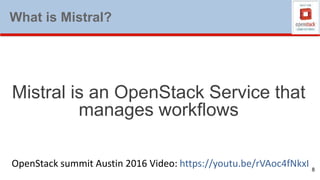 What is Mistral?
8
Mistral is an OpenStack Service that
manages workflows
OpenStack summit Austin 2016 Video: https://youtu.be/rVAoc4fNkxI
 