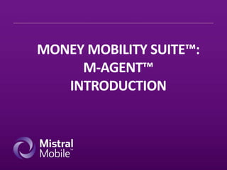 MONEY MOBILITY SUITE™:
M-AGENT™
INTRODUCTION
 