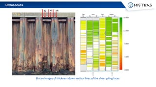 Ultrasonics
B-scan images of thickness down vertical lines of the sheet piling faces
 