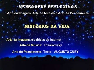 MENSAGENS REFLEXIVAS Arte da Imagem, Arte da Música e Arte do Pensamento mistérios da vida  Arte da Imagem:  recebidas da internet Arte da Música:   Tchaikovsky Arte do Pensamento:  Texto:  AUGUSTO CURY   