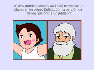 ¿Cómo puede el abuelo de Heidi mantener un chalet en los Alpes Suizos, con la pensión de  mierda que cobra un jubilado? 