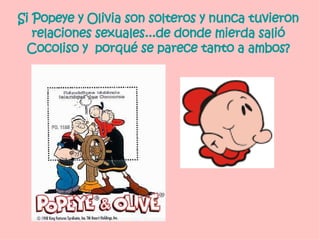 Si Popeye y Olivia son solteros y nunca tuvieron relaciones sexuales...de donde mierda salió Cocoliso y  porqué se parece tanto a ambos? 