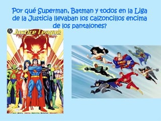 Por qué Superman, Batman y todos en la Liga de la Justicia llevaban los calzoncillos encima de los pantalones? 