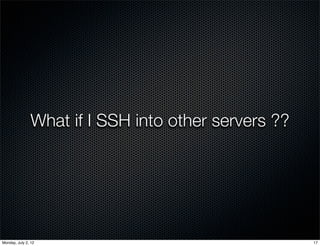 What if I SSH into other servers ??




Monday, July 2, 12                                    17
 