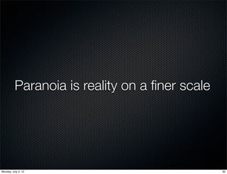 Paranoia is reality on a ﬁner scale




Monday, July 2, 12                              30
 