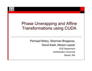 Phase Unwrapping and Affine
Transformations using CUDA

    Perhaad Mistry, Sherman Braganza,
            David Kaeli, Miriam Leeser
                           ECE Department
                     Northeastern University
                                Boston, MA
 