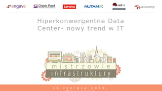 1 4 c z e r w c a 2 0 1 6 ,
Hiperkonwergentne Data
Center- nowy trend w IT
 