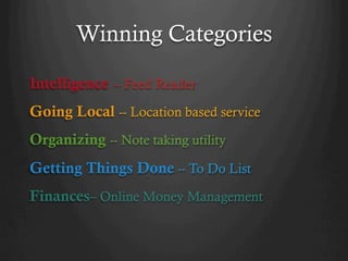 Winning Categories

Intelligence -- Feed Reader
Going Local -- Location based service
Organizing -- Note taking utility
Getting Things Done -- To Do List
Finances– Online Money Management
 