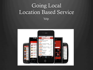 Going Local
Location Based Service
         Yelp
 