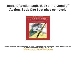 mists of avalon audiobook : The Mists of
Avalon, Book One best physics novels
Listen to The Mists of Avalon, Book One and mists of avalon audiobook new releases on your iPhone iPad or Android. Get any
mists of avalon audiobook FREE during your Free Trial
LINK IN PAGE 4 TO LISTEN OR DOWNLOAD BOOK
 