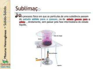 Sublimaç
ão
⚫ É o processo físico em que as partículas de uma substância passam
do , ou do
, diretamente, sem passar pela fase intermediária do estado
líquido.
 