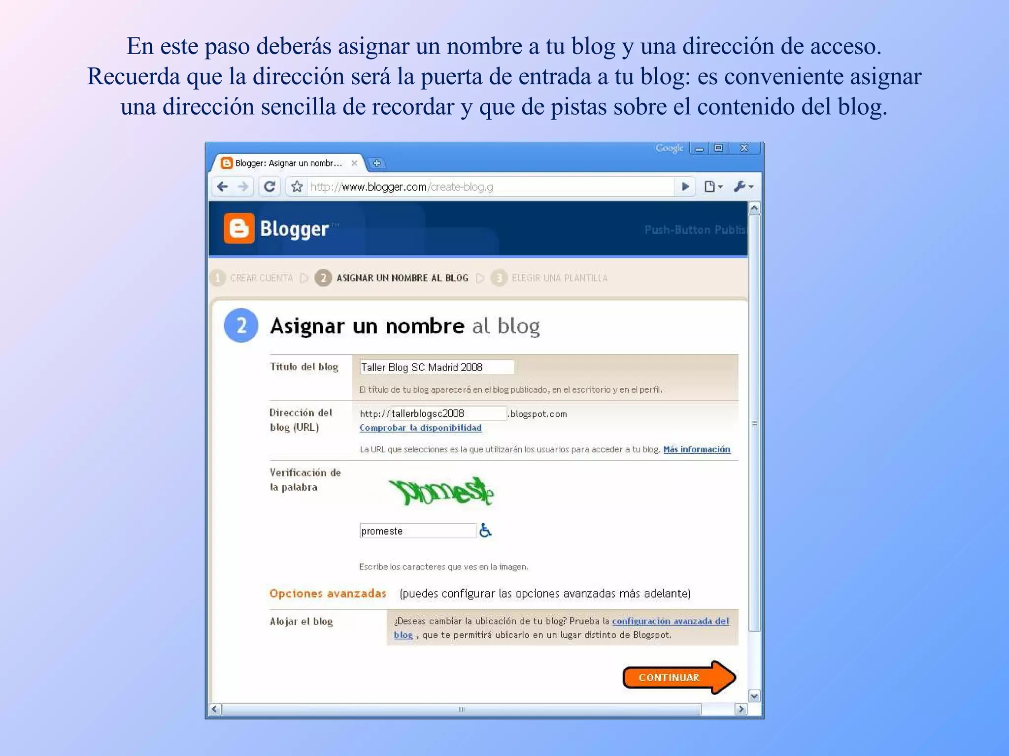 En este paso deberás asignar un nombre a tu blog y una dirección de acceso. Recuerda que la dirección será la puerta de entrada a tu blog: es conveniente asignar una dirección sencilla de recordar y que de pistas sobre el contenido del blog. 