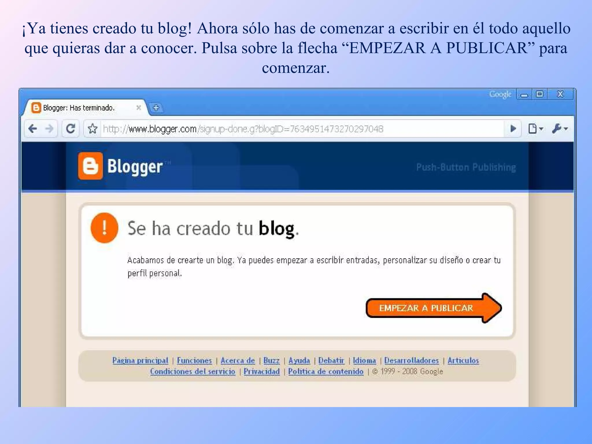 ¡Ya tienes creado tu blog! Ahora sólo has de comenzar a escribir en él todo aquello que quieras dar a conocer. Pulsa sobre la flecha “EMPEZAR A PUBLICAR” para comenzar. 