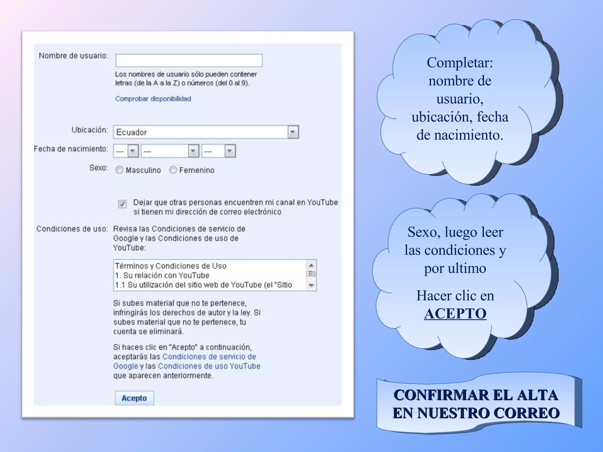 Completar: nombre de usuario, ubicación, fecha de nacimiento. Sexo, luego leer las condiciones y por ultimo Hacer clic en  ACEPTO CONFIRMAR EL ALTA EN NUESTRO CORREO 