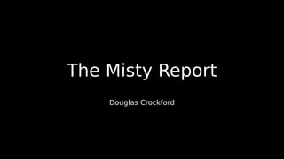 The Misty Report
Douglas Crockford
 
