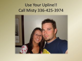 Use Your Upline!!Call Misty 336-425-3974