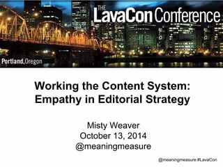 Working the Content System: 
Empathy in Editorial Strategy 
@meaningmeasure #LavaCon 
Misty Weaver 
October 13, 2014 
@meaningmeasure 
 