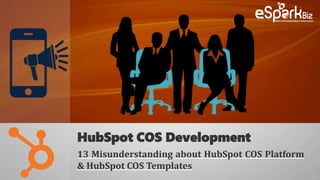 HubSpot COS Development
13 Misunderstanding about HubSpot COS Platform
& HubSpot COS Templates
 