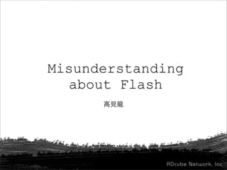 Misunderstanding
about Flash
高見龍
 