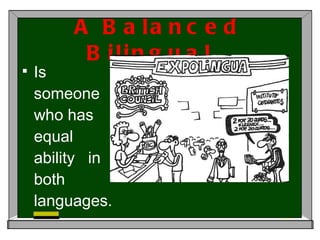 A Balanced Bilingual… Is someone who has equal ability  in both languages. 