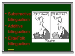 Substractive bilingualism Additive bilingualism  Elite/Folk bilingualism 