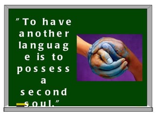 "To have another language is to possess a second soul.” Charlemagne  