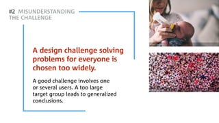 Z#2 MISUNDERSTANDING
THE CHALLENGE
A good challenge involves one  
or several users. A too large  
target group leads to generalized
conclusions.
A design challenge solving
problems for everyone is
chosen too widely.
SOURCE: Unsplash
SOURCE: Unsplash
 