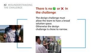Z#2 MISUNDERSTANDING
THE CHALLENGE
The design challenge must
allow the team to have a broad
solution space.  
Otherwise the design
challenge is chose to narrow.
There is no ✅ or ❌ in
the challenge
SOURCE: Unsplash
 
