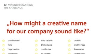 #2 MISUNDERSTANDING
THE CHALLENGE
„How might a creative name
for our company sound like?“
 