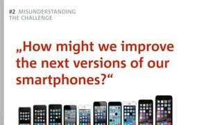 #2 MISUNDERSTANDING
THE CHALLENGE
„How might we improve  
the next versions of our
smartphones?“
SOURCE:Apple
 