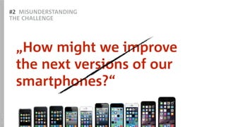 #2 MISUNDERSTANDING
THE CHALLENGE
„How might we improve  
the next versions of our
smartphones?“
SOURCE:Apple
 