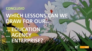 SOURCE:https://media.giphy.com/media/RR1IUBBFi4clq/giphy.gif
CONCLUSIO
WHICH LESSONS CAN WE  
DRAW FOR OUR… 
… EDUCATION
… AGENCY
… ENTERPRISE?
 