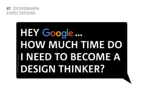 #1 OVERDRAWN
EXPECTATIONS
HEY … 
HOW MUCH TIME DO  
I NEED TO BECOME A  
DESIGN THINKER?
SOURCE:https://www.google.de
 