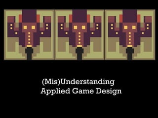 (Mis)Understanding
Applied Game Design
 