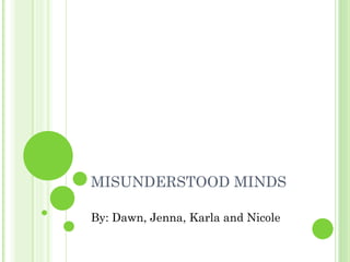 MISUNDERSTOOD MINDS

By: Dawn, Jenna, Karla and Nicole
 
