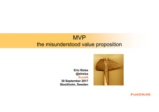 MVP
the misunderstood value proposition
Eric Reiss
@elreiss
EuroIA
30 September 2017
Stockholm, Sweden
 
